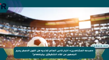 «صدمة المشاهدين» أخبار كأس العالم للأندية هل اللون الأصفر يحرم الجمهور من لقاء الشقيقيّن بيلينغهام؟